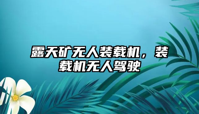 露天礦無人裝載機，裝載機無人駕駛