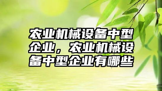 農業機械設備中型企業，農業機械設備中型企業有哪些