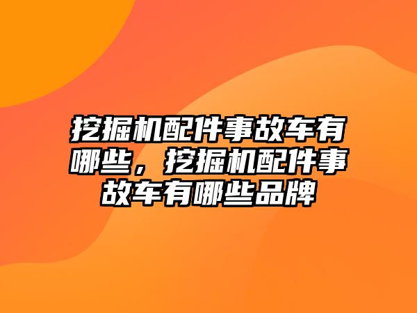 挖掘機(jī)配件事故車(chē)有哪些，挖掘機(jī)配件事故車(chē)有哪些品牌