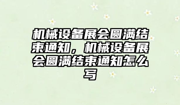 機械設備展會圓滿結束通知，機械設備展會圓滿結束通知怎么寫