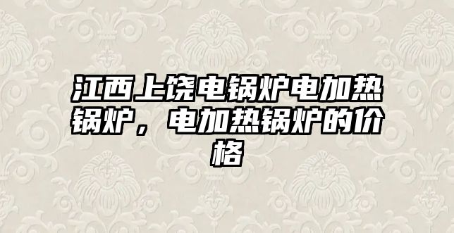 江西上饒電鍋爐電加熱鍋爐，電加熱鍋爐的價(jià)格