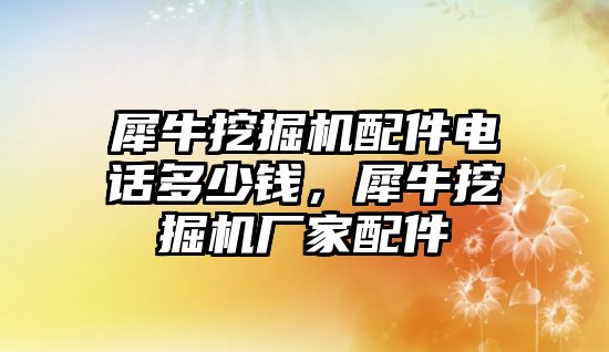 犀牛挖掘機(jī)配件電話多少錢，犀牛挖掘機(jī)廠家配件