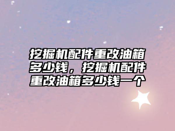 挖掘機配件重改油箱多少錢，挖掘機配件重改油箱多少錢一個