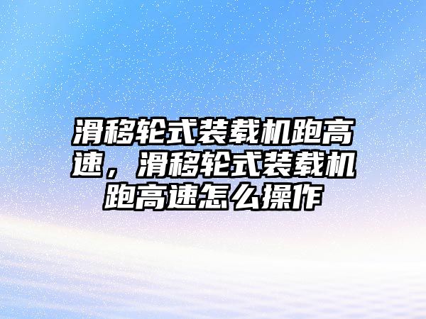 滑移輪式裝載機跑高速，滑移輪式裝載機跑高速怎么操作