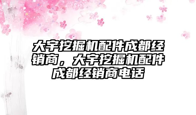 大宇挖掘機配件成都經銷商，大宇挖掘機配件成都經銷商電話