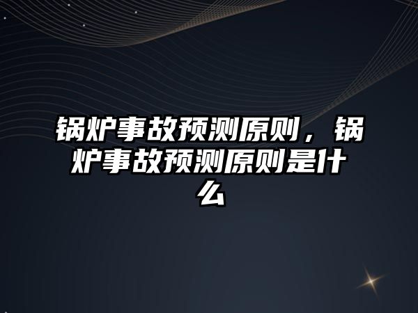 鍋爐事故預測原則，鍋爐事故預測原則是什么