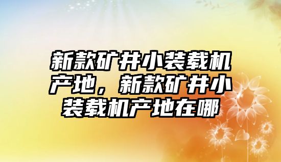 新款礦井小裝載機(jī)產(chǎn)地，新款礦井小裝載機(jī)產(chǎn)地在哪