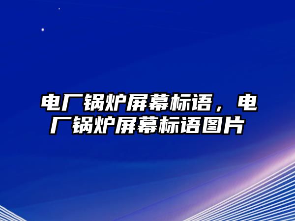 電廠鍋爐屏幕標語，電廠鍋爐屏幕標語圖片