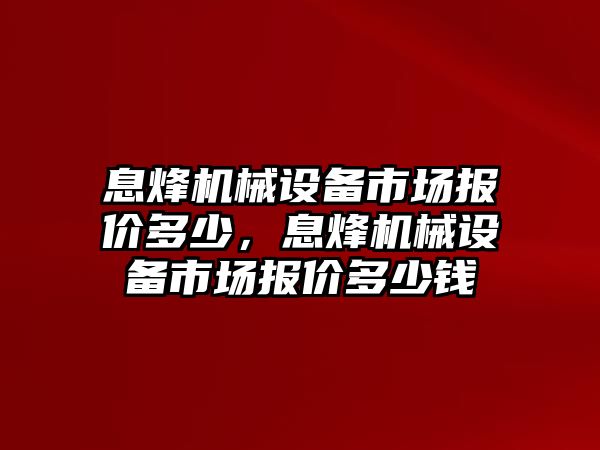 息烽機械設備市場報價多少，息烽機械設備市場報價多少錢