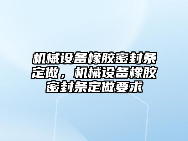 機械設備橡膠密封條定做，機械設備橡膠密封條定做要求