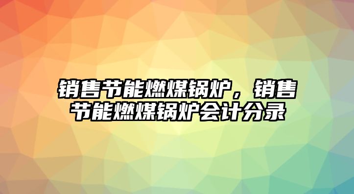 銷售節能燃煤鍋爐，銷售節能燃煤鍋爐會計分錄