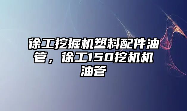 徐工挖掘機塑料配件油管，徐工150挖機機油管