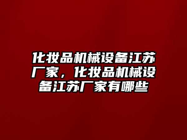 化妝品機械設備江蘇廠家，化妝品機械設備江蘇廠家有哪些