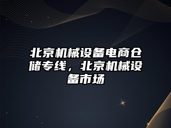 北京機械設備電商倉儲專線，北京機械設備市場