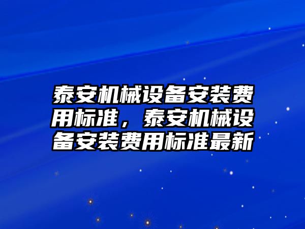 泰安機械設備安裝費用標準，泰安機械設備安裝費用標準最新