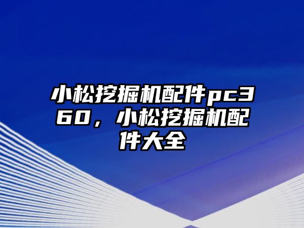 小松挖掘機配件pc360，小松挖掘機配件大全