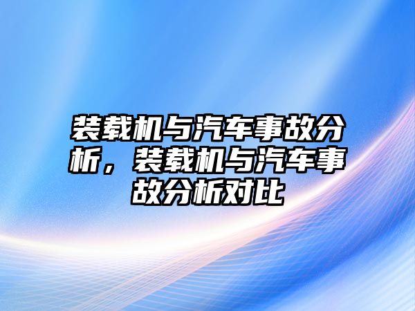 裝載機與汽車事故分析，裝載機與汽車事故分析對比