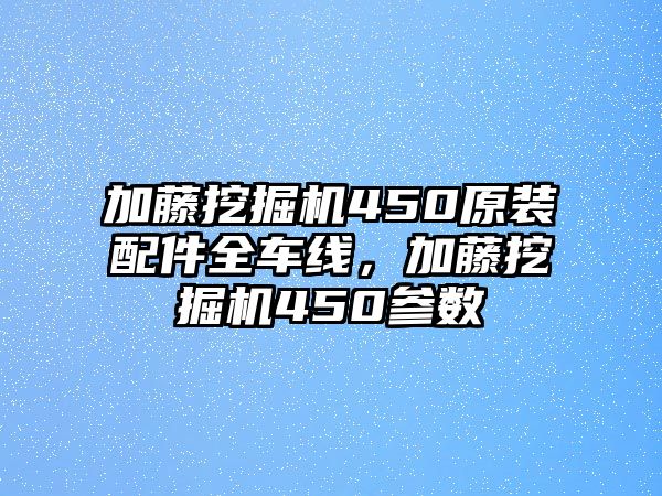 加藤挖掘機450原裝配件全車線，加藤挖掘機450參數(shù)