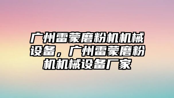 廣州雷蒙磨粉機(jī)機(jī)械設(shè)備，廣州雷蒙磨粉機(jī)機(jī)械設(shè)備廠家