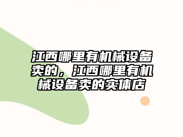 江西哪里有機(jī)械設(shè)備賣的，江西哪里有機(jī)械設(shè)備賣的實(shí)體店