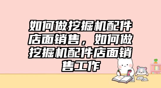 如何做挖掘機配件店面銷售，如何做挖掘機配件店面銷售工作