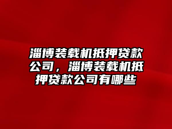 淄博裝載機抵押貸款公司，淄博裝載機抵押貸款公司有哪些