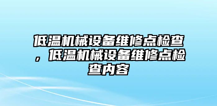 低溫機械設備維修點檢查，低溫機械設備維修點檢查內(nèi)容