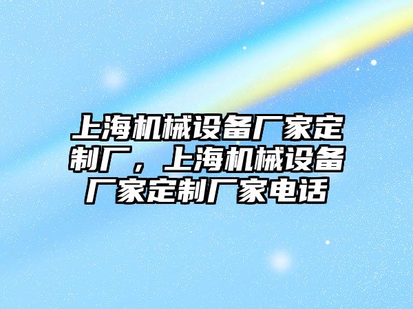 上海機(jī)械設(shè)備廠家定制廠，上海機(jī)械設(shè)備廠家定制廠家電話