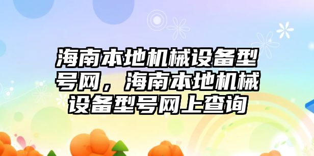 海南本地機械設備型號網，海南本地機械設備型號網上查詢