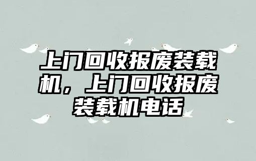 上門(mén)回收?qǐng)?bào)廢裝載機(jī)，上門(mén)回收?qǐng)?bào)廢裝載機(jī)電話