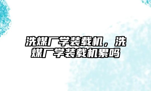 洗煤廠學裝載機，洗煤廠學裝載機累嗎