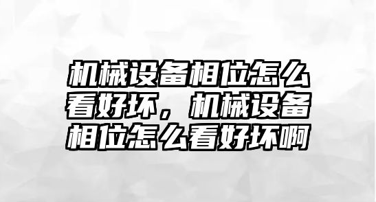 機械設備相位怎么看好壞，機械設備相位怎么看好壞啊