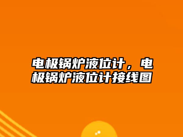 電極鍋爐液位計，電極鍋爐液位計接線圖