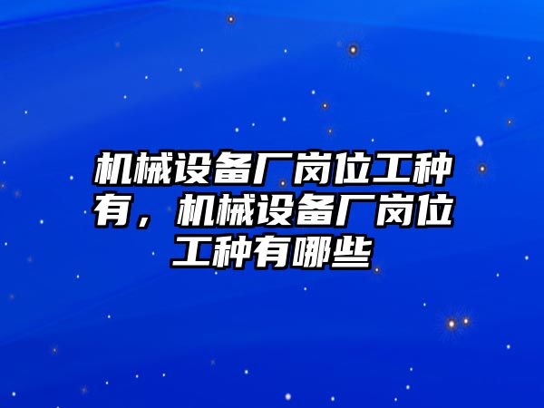 機械設備廠崗位工種有，機械設備廠崗位工種有哪些