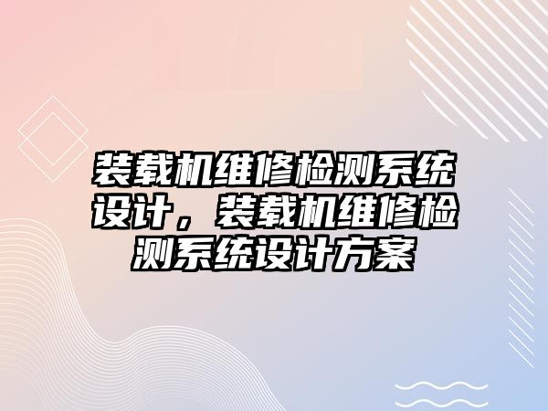 裝載機維修檢測系統設計，裝載機維修檢測系統設計方案