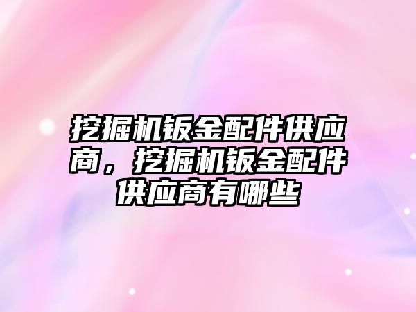 挖掘機鈑金配件供應(yīng)商，挖掘機鈑金配件供應(yīng)商有哪些