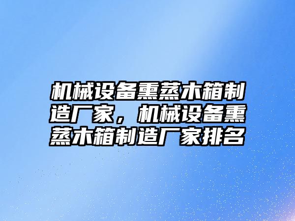 機械設備熏蒸木箱制造廠家，機械設備熏蒸木箱制造廠家排名