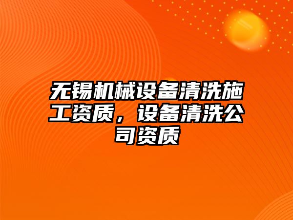 無錫機械設備清洗施工資質，設備清洗公司資質