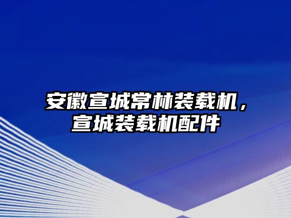 安徽宣城常林裝載機，宣城裝載機配件