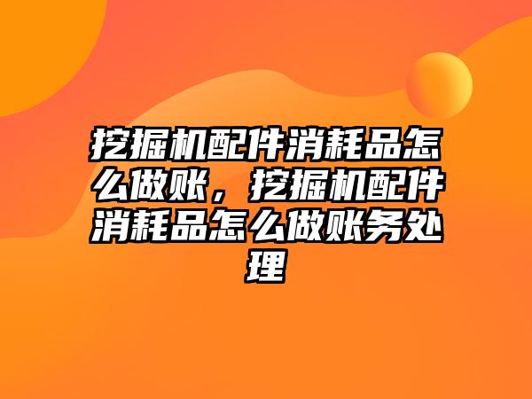 挖掘機配件消耗品怎么做賬，挖掘機配件消耗品怎么做賬務(wù)處理