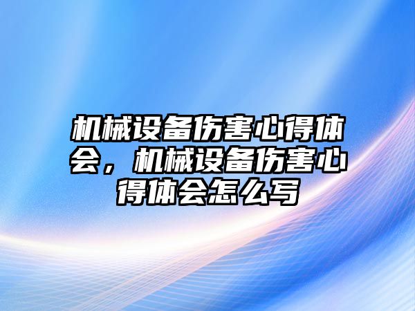 機械設(shè)備傷害心得體會，機械設(shè)備傷害心得體會怎么寫