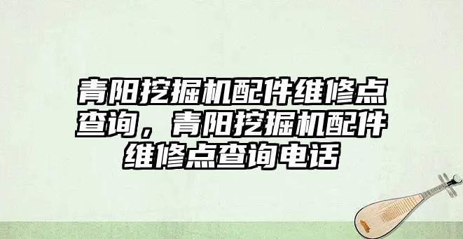 青陽挖掘機配件維修點查詢，青陽挖掘機配件維修點查詢電話