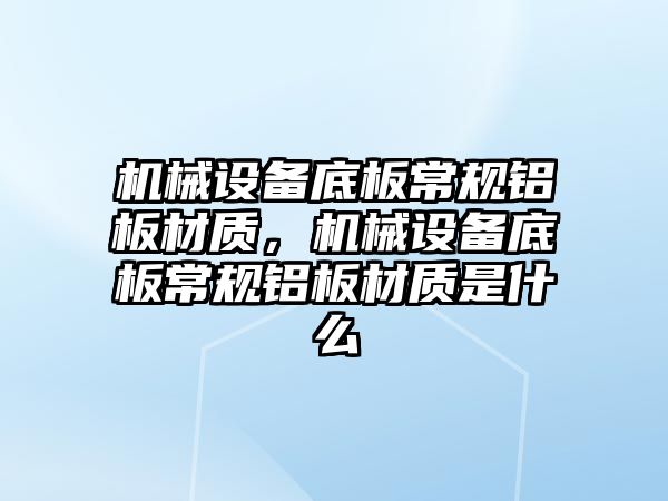 機械設備底板常規鋁板材質，機械設備底板常規鋁板材質是什么