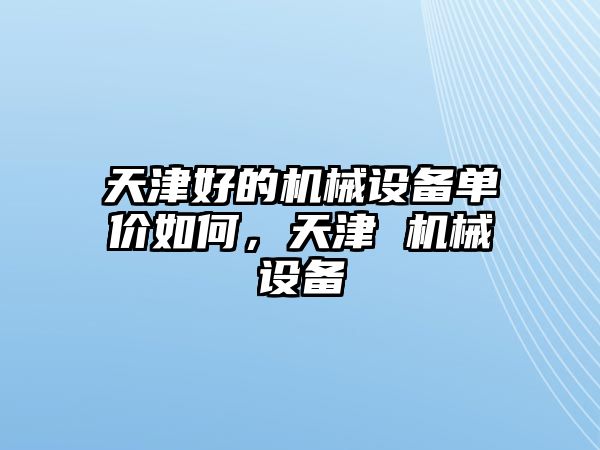 天津好的機械設備單價如何，天津 機械設備