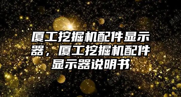 廈工挖掘機配件顯示器，廈工挖掘機配件顯示器說明書