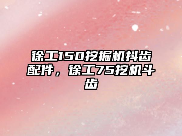 徐工150挖掘機抖齒配件，徐工75挖機斗齒