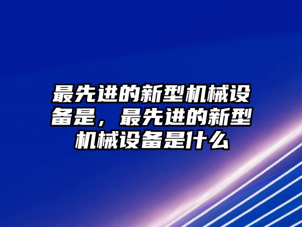 最先進的新型機械設備是，最先進的新型機械設備是什么