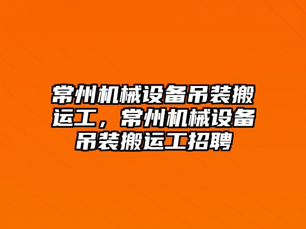 常州機械設(shè)備吊裝搬運工，常州機械設(shè)備吊裝搬運工招聘