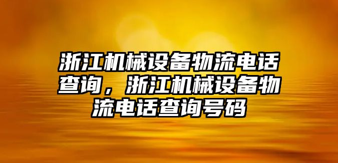 浙江機(jī)械設(shè)備物流電話查詢，浙江機(jī)械設(shè)備物流電話查詢號碼