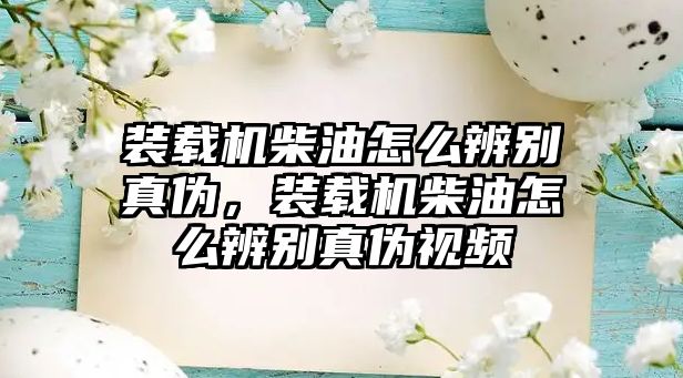 裝載機柴油怎么辨別真?zhèn)危b載機柴油怎么辨別真?zhèn)我曨l